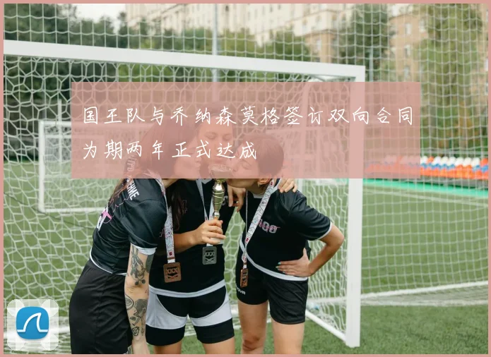国王队与乔纳森莫格签订双向合同为期两年正式达成