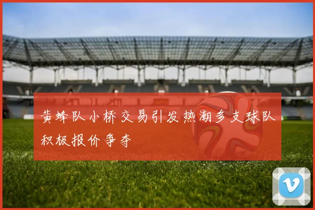 黄蜂队小桥交易引发热潮多支球队积极报价争夺