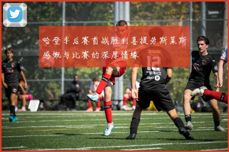 哈登季后赛首战胜利喜提劳斯莱斯感慨与比赛的深厚情缘