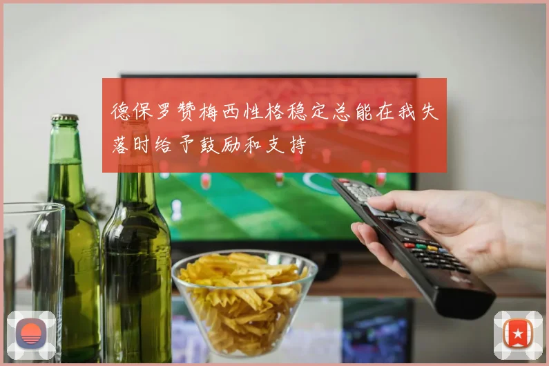 德保罗赞梅西性格稳定总能在我失落时给予鼓励和支持