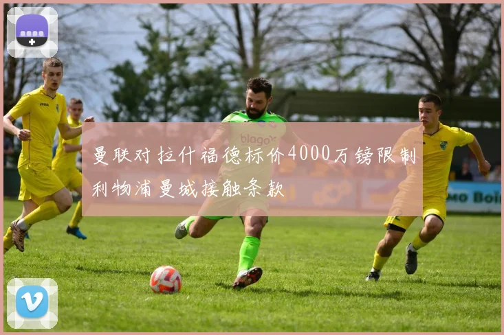 曼联对拉什福德标价4000万镑限制利物浦曼城接触条款