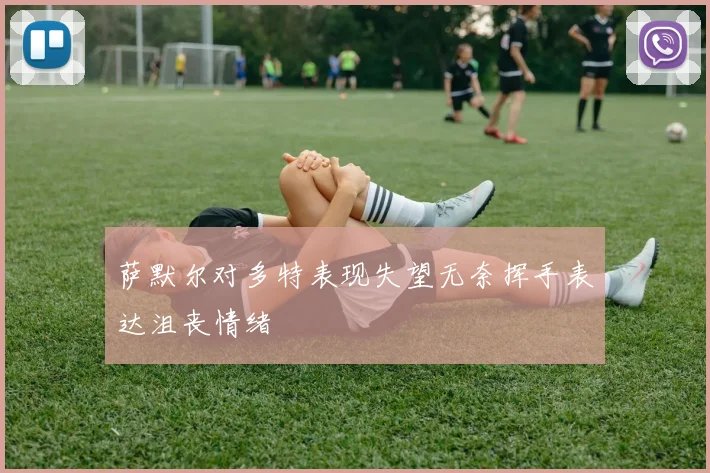 萨默尔对多特表现失望无奈挥手表达沮丧情绪