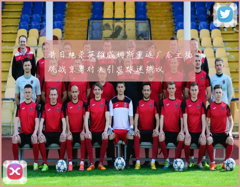 昔日绝杀英雄威姆斯重返广东主场观战京粤对决引发球迷热议