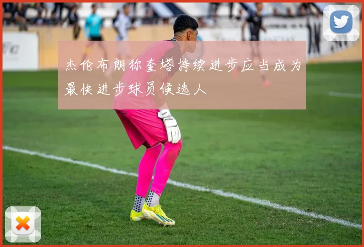 杰伦布朗称奎塔持续进步应当成为最快进步球员候选人