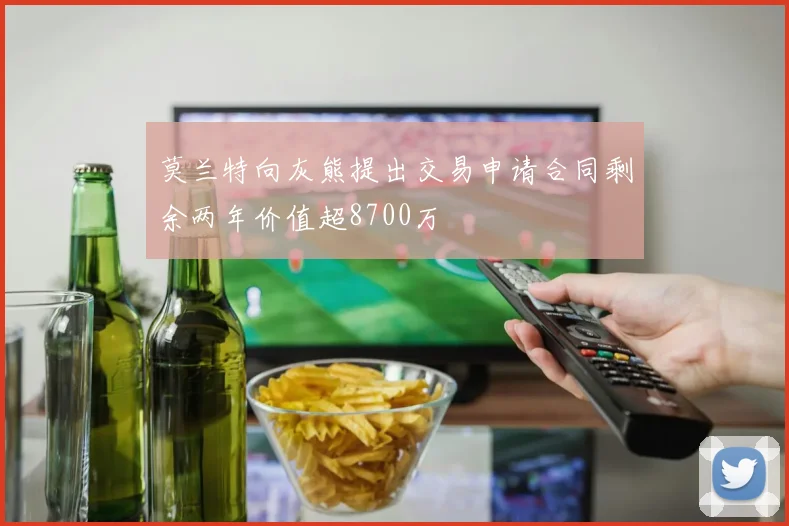 莫兰特向灰熊提出交易申请合同剩余两年价值超8700万