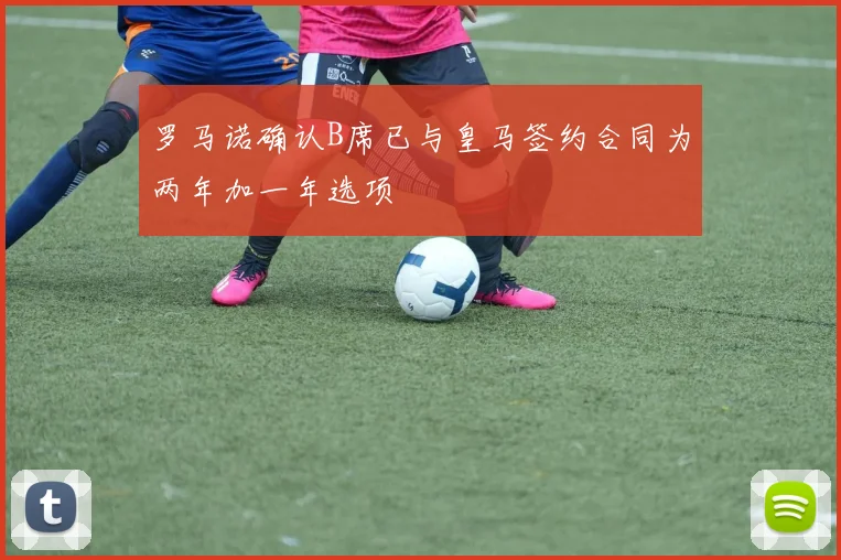 罗马诺确认B席已与皇马签约合同为两年加一年选项
