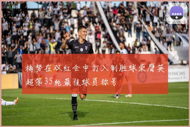 梅努在双红会中打入制胜球荣膺英超第35轮最佳球员称号
