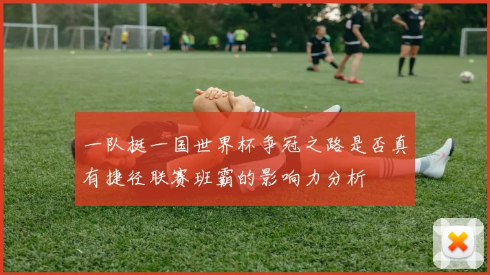 一队挺一国世界杯争冠之路是否真有捷径联赛班霸的影响力分析
