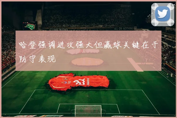 哈登强调进攻强大但赢球关键在于防守表现