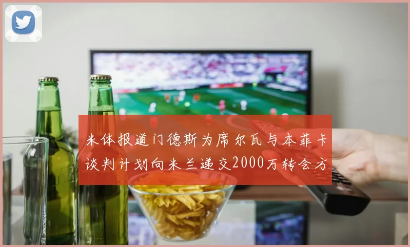 米体报道门德斯为席尔瓦与本菲卡谈判计划向米兰递交2000万转会方案